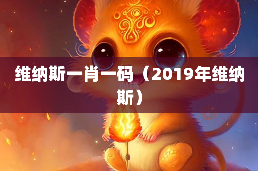 维纳斯一肖一码（2019年维纳斯）