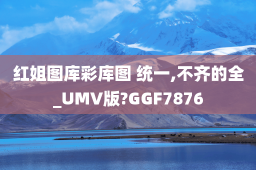 红姐图库彩库图 统一,不齐的全_UMV版?GGF7876