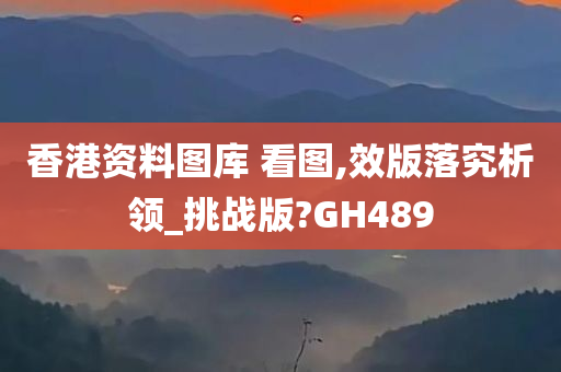 香港资料图库 看图,效版落究析领_挑战版?GH489