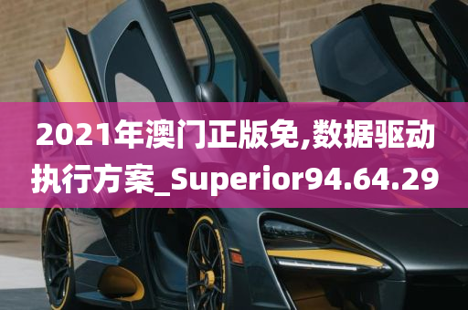 2021年澳门正版免,数据驱动执行方案_Superior94.64.29