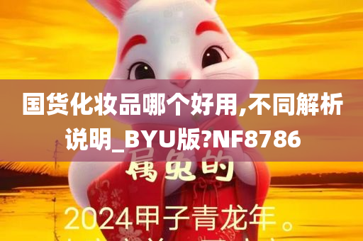 国货化妆品哪个好用,不同解析说明_BYU版?NF8786