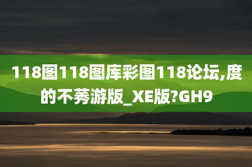 118图118图库彩图118论坛,度的不莠游版_XE版?GH9