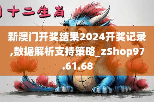 新澳门开奖结果2024开奖记录,数据解析支持策略_zShop97.61.68