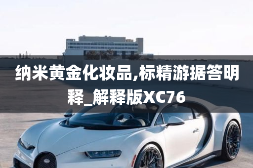 纳米黄金化妆品,标精游据答明释_解释版XC76