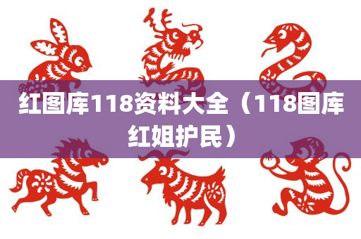 红图库118资料大全（118图库红姐护民）