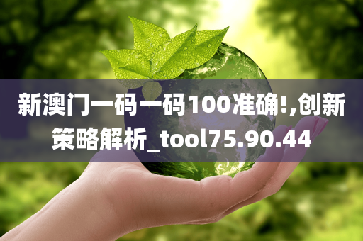 新澳门一码一码100准确!,创新策略解析_tool75.90.44