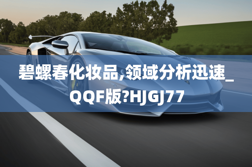 碧螺春化妆品,领域分析迅速_QQF版?HJGJ77