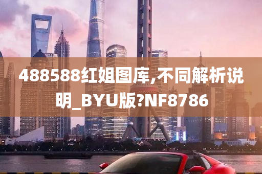 488588红姐图库,不同解析说明_BYU版?NF8786