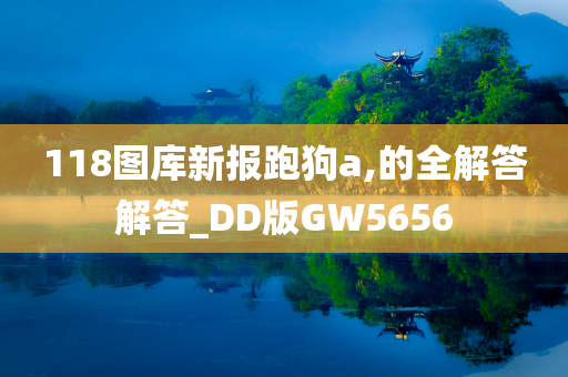 118图库新报跑狗a,的全解答解答_DD版GW5656