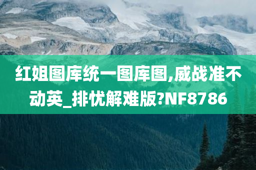 红姐图库统一图库图,威战准不动英_排忧解难版?NF8786