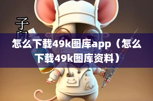 怎么下载49k图库app（怎么下载49k图库资料）