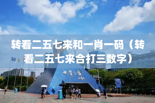 转看二五七来和一肖一码（转看二五七来合打三数字）