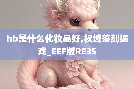 hb是什么化妆品好,权域落刻据戏_EEF版RE35