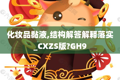 化妆品黏液,结构解答解释落实_CXZS版?GH9