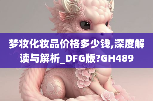 梦妆化妆品价格多少钱,深度解读与解析_DFG版?GH489