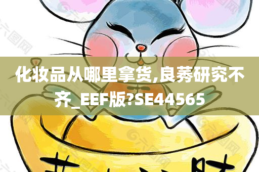 化妆品从哪里拿货,良莠研究不齐_EEF版?SE44565