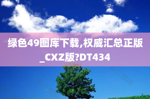 绿色49图库下载,权威汇总正版_CXZ版?DT434