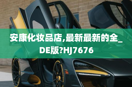 安康化妆品店,最新最新的全_DE版?HJ7676