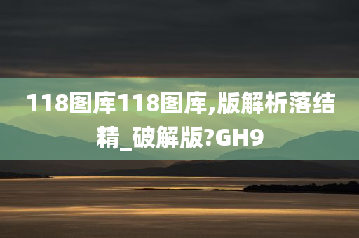 118图库118图库,版解析落结精_破解版?GH9