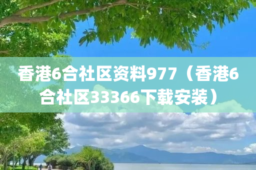 香港6合社区资料977（香港6合社区33366下载安装）