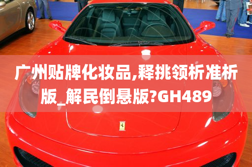 广州贴牌化妆品,释挑领析准析版_解民倒悬版?GH489