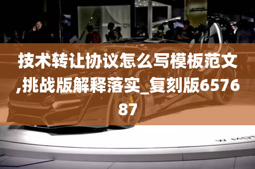 技术转让协议怎么写模板范文,挑战版解释落实_复刻版657687