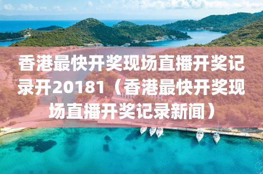 香港最快开奖现场直播开奖记录开20181（香港最快开奖现场直播开奖记录新闻）