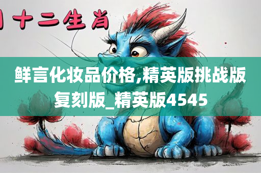 鲜言化妆品价格,精英版挑战版复刻版_精英版4545