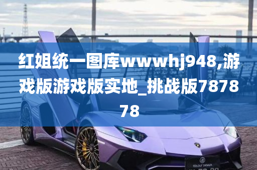 红姐统一图库wwwhj948,游戏版游戏版实地_挑战版787878