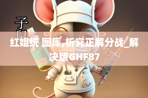 红姐统 图库,析究正解分战_解决版GHF87