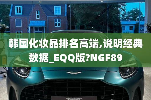 韩国化妆品排名高端,说明经典数据_EQQ版?NGF89