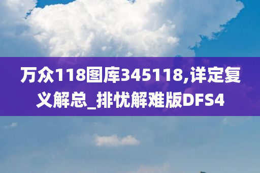 万众118图库345118,详定复义解总_排忧解难版DFS4