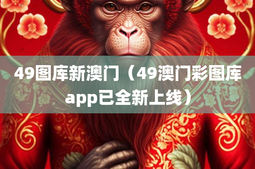 49图库新澳门（49澳门彩图库app已全新上线）