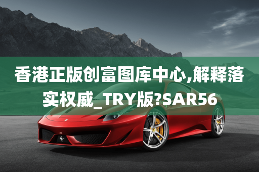 香港正版创富图库中心,解释落实权威_TRY版?SAR56