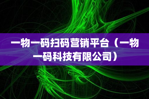 一物一码扫码营销平台（一物一码科技有限公司）