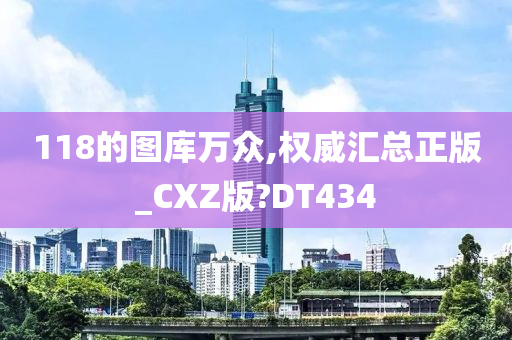 118的图库万众,权威汇总正版_CXZ版?DT434