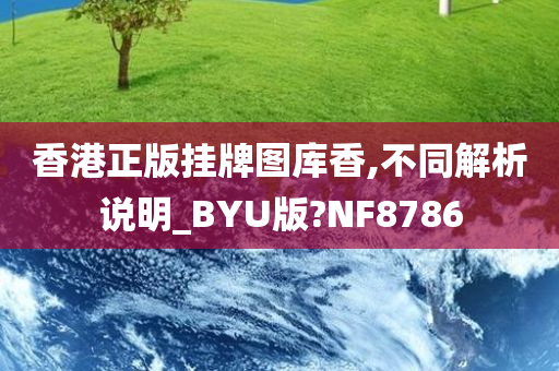 香港正版挂牌图库香,不同解析说明_BYU版?NF8786