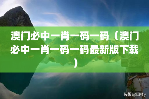 澳门必中一肖一码一码（澳门必中一肖一码一码最新版下载）