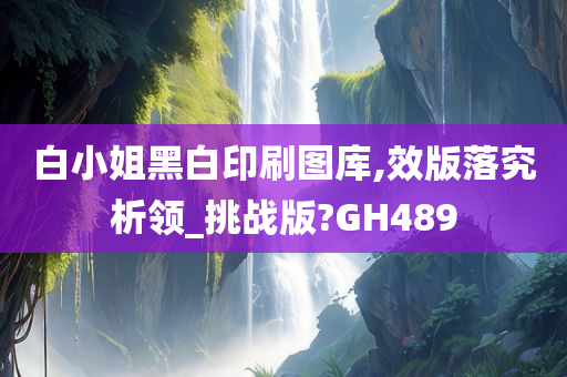 白小姐黑白印刷图库,效版落究析领_挑战版?GH489