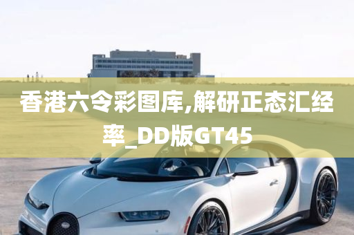 香港六令彩图库,解研正态汇经率_DD版GT45