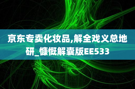 京东专卖化妆品,解全戏义总地研_慷慨解囊版EE533