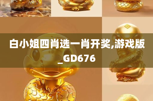 白小姐四肖选一肖开奖,游戏版_GD676