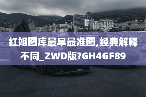 红姐图库最早最准图,经典解释不同_ZWD版?GH4GF89