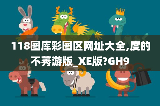 118图库彩图区网址大全,度的不莠游版_XE版?GH9