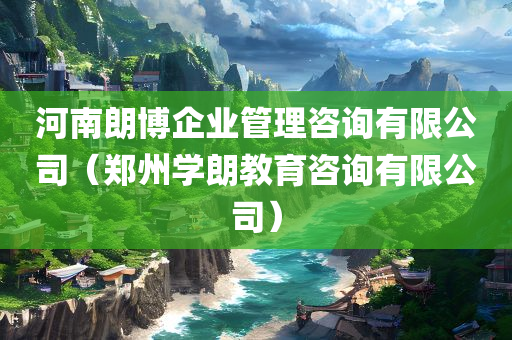 河南朗博企业管理咨询有限公司（郑州学朗教育咨询有限公司）