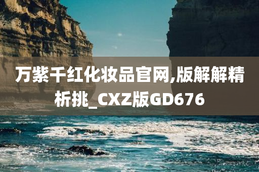 万紫千红化妆品官网,版解解精析挑_CXZ版GD676