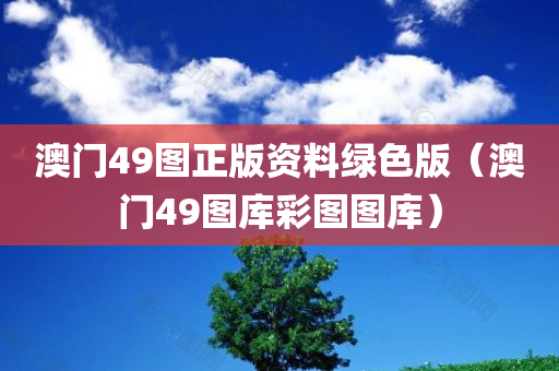 澳门49图正版资料绿色版（澳门49图库彩图图库）