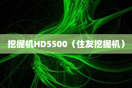 挖掘机HD5500（住友挖掘机）