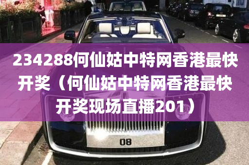 234288何仙姑中特网香港最快开奖（何仙姑中特网香港最快开奖现场直播201）