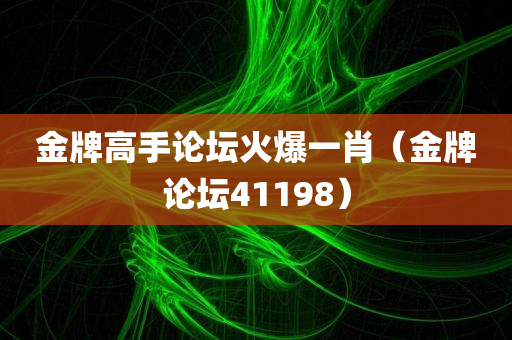 金牌高手论坛火爆一肖（金牌论坛41198）